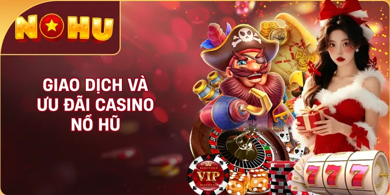 Giao Dịch Và Ưu Đãi Casino NỔ HŨ